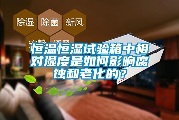 恒溫恒濕試驗(yàn)箱中相對濕度是如何影響腐蝕和老化的？