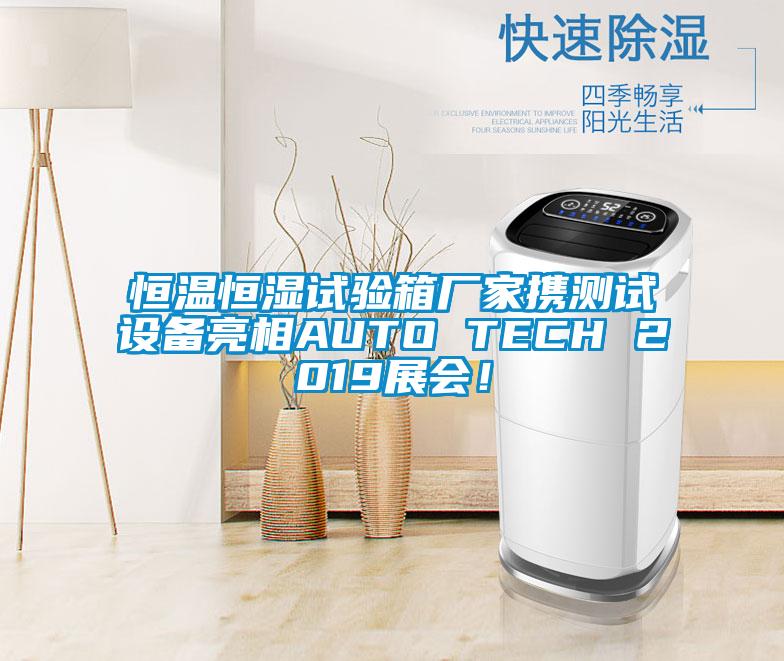 恒溫恒濕試驗(yàn)箱廠家攜測試設(shè)備亮相AUTO TECH 2019展會(huì)！