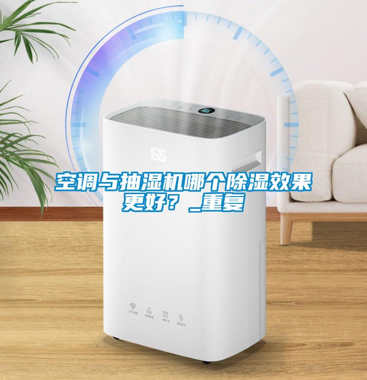 空調(diào)與抽濕機哪個除濕效果更好？_重復(fù)