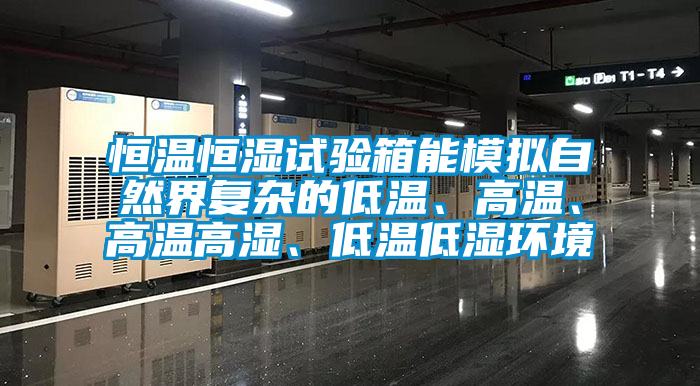 恒溫恒濕試驗箱能模擬自然界復(fù)雜的低溫、高溫、高溫高濕、低溫低濕環(huán)境