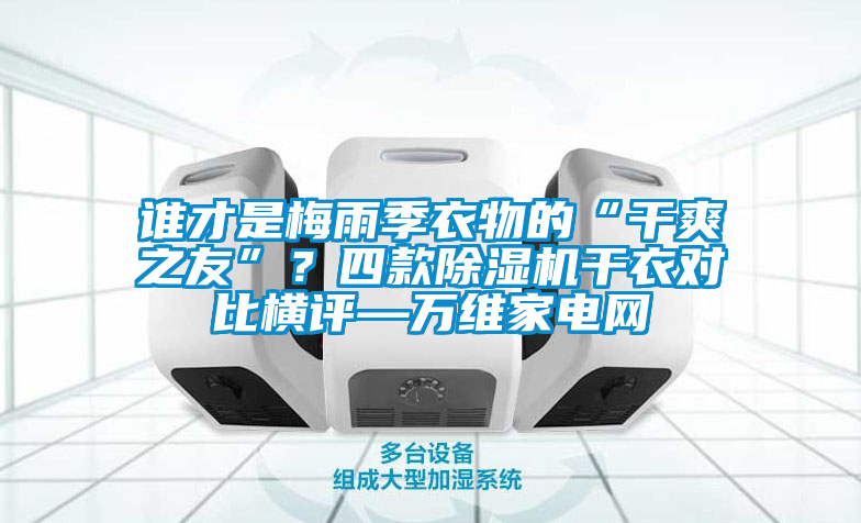 誰才是梅雨季衣物的“干爽之友”？四款除濕機干衣對比橫評—萬維家電網(wǎng)