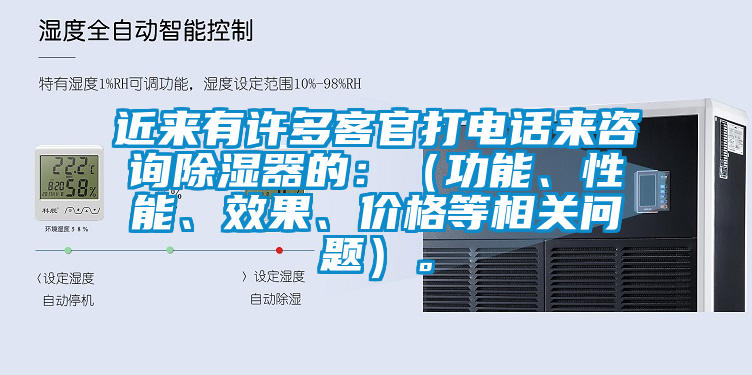 近來(lái)有許多客官打電話來(lái)咨詢(xún)除濕器的：（功能、性能、效果、價(jià)格等相關(guān)問(wèn)題）。