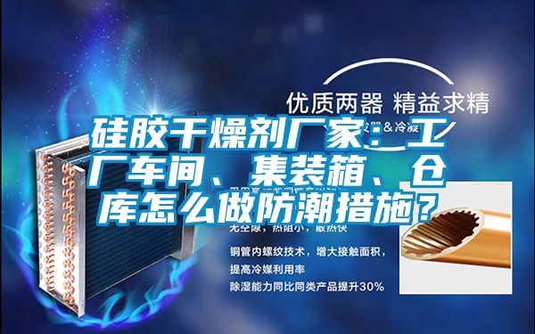 硅膠干燥劑廠家：工廠車間、集裝箱、倉庫怎么做防潮措施？