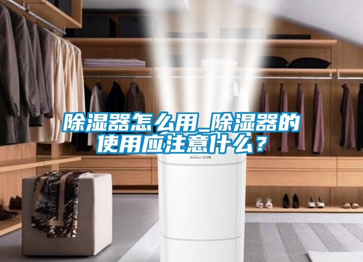 除濕器怎么用_除濕器的使用應(yīng)注意什么？