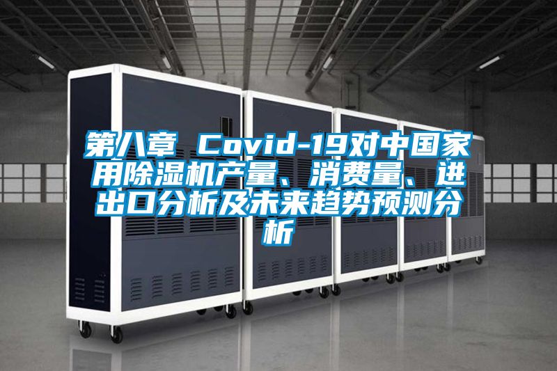 第八章 Covid-19對(duì)中國(guó)家用除濕機(jī)產(chǎn)量、消費(fèi)量、進(jìn)出口分析及未來趨勢(shì)預(yù)測(cè)分析