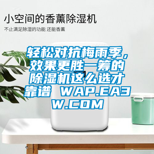 輕松對抗梅雨季，效果更勝一籌的除濕機這么選才靠譜 WAP.EA3W.COM