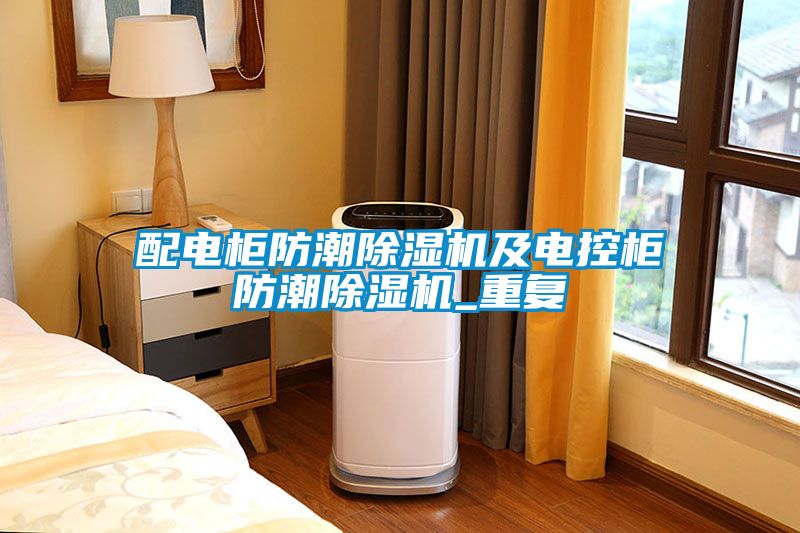 配電柜防潮除濕機及電控柜防潮除濕機_重復(fù)