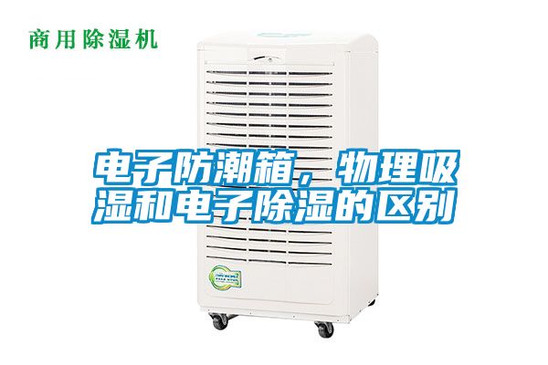 電子防潮箱，物理吸濕和電子除濕的區(qū)別