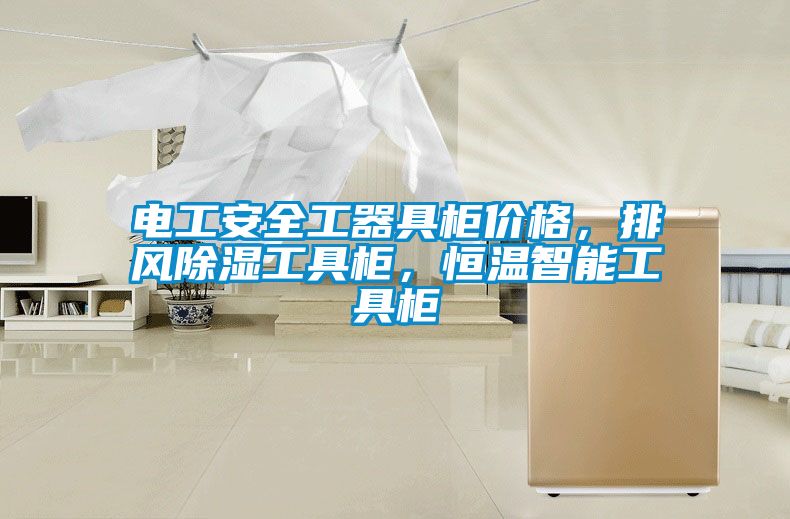 電工安全工器具柜價(jià)格，排風(fēng)除濕工具柜，恒溫智能工具柜