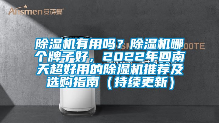 除濕機有用嗎？除濕機哪個牌子好，2022年回南天超好用的除濕機推薦及選購指南（持續(xù)更新）