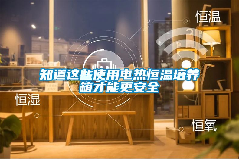 知道這些使用電熱恒溫培養(yǎng)箱才能更安全