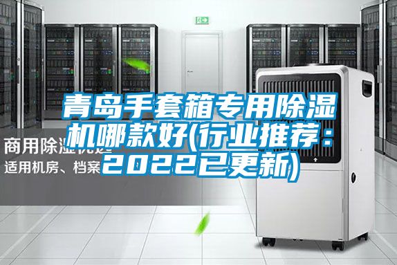 青島手套箱專用除濕機哪款好(行業(yè)推薦：2022已更新)