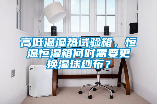 高低溫濕熱試驗箱，恒溫恒濕箱何時需要更換濕球紗布？