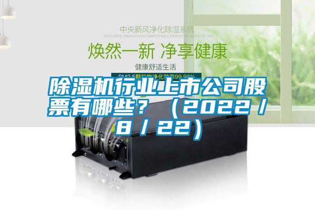 除濕機行業(yè)上市公司股票有哪些？（2022／8／22）