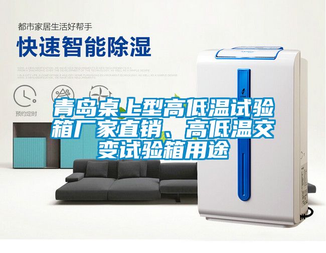 青島桌上型高低溫試驗箱廠家直銷、高低溫交變試驗箱用途