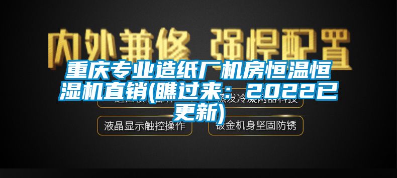 重慶專業(yè)造紙廠機(jī)房恒溫恒濕機(jī)直銷(瞧過(guò)來(lái)：2022已更新)