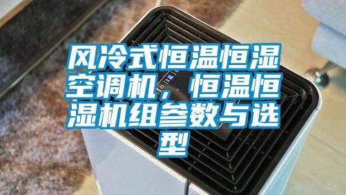 風冷式恒溫恒濕空調機，恒溫恒濕機組參數(shù)與選型